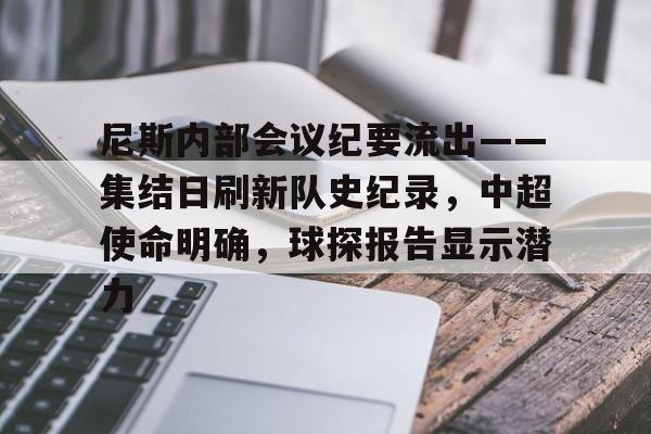 开云体育-关于尼斯内部会议纪要流出——集结日刷新队史纪录，中超使命明确，球探报告显示潜力的信息-开云体育